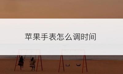 苹果手表怎么调时间