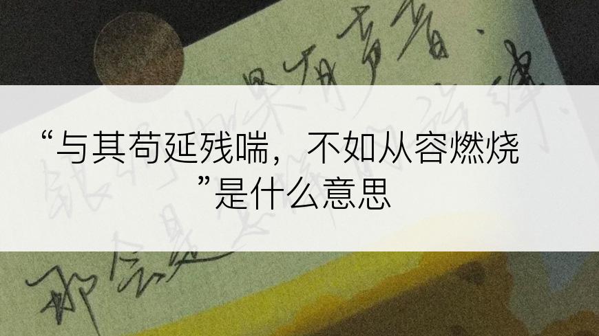 “与其苟延残喘，不如从容燃烧”是什么意思