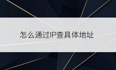 怎么通过IP查具体地址
