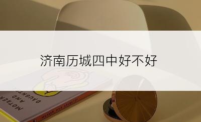济南历城四中好不好