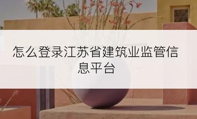 怎么登录江苏省建筑业监管信息平台