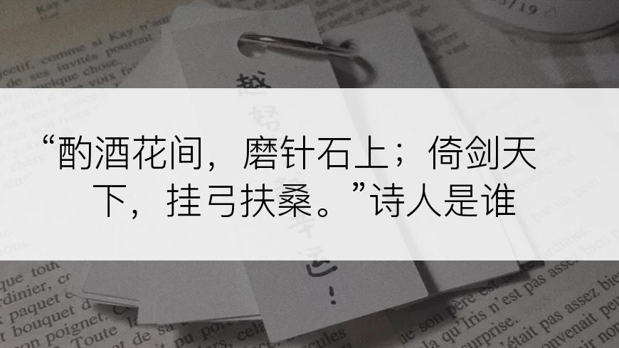 “酌酒花间，磨针石上；倚剑天下，挂弓扶桑。”诗人是谁