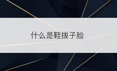 什么是鞋拔子脸