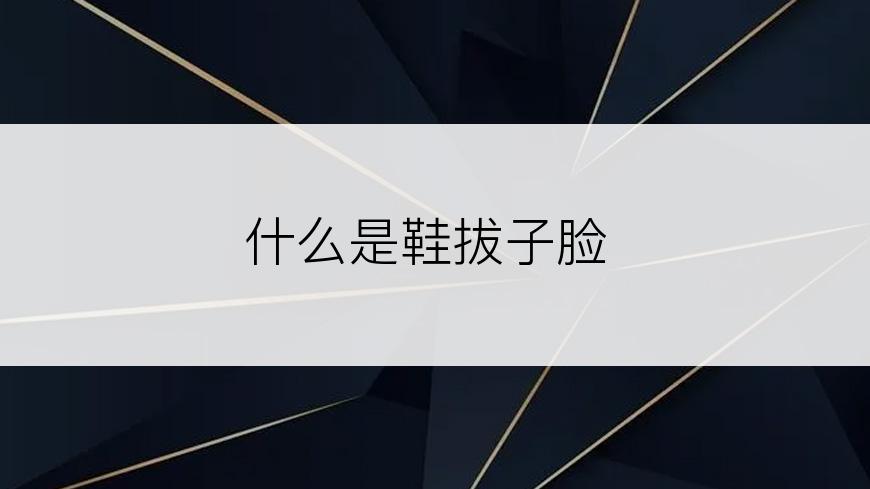 什么是鞋拔子脸