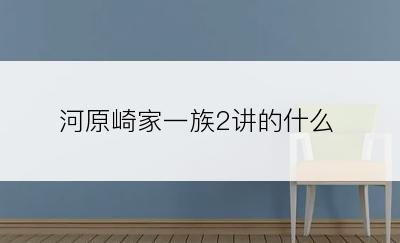 河原崎家一族2讲的什么