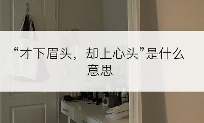 “才下眉头，却上心头”是什么意思