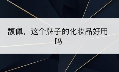 馥佩，这个牌子的化妆品好用吗