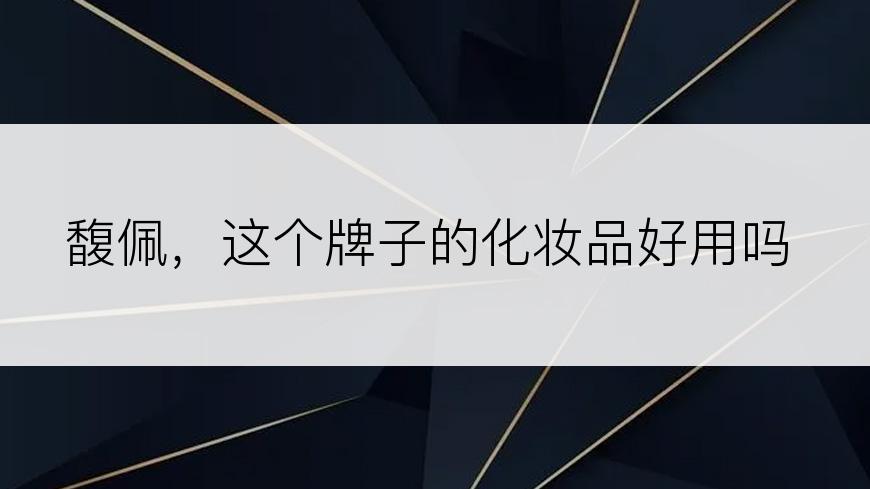 馥佩，这个牌子的化妆品好用吗