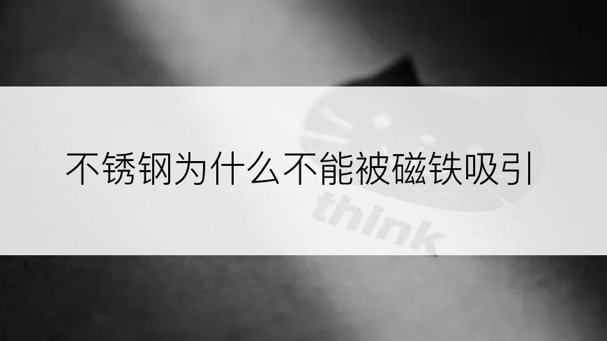 不锈钢为什么不能被磁铁吸引