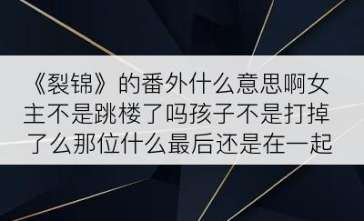 《裂锦》的番外什么意思啊女主不是跳楼了吗孩子不是打掉了么那位什么最后还是在一起