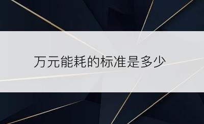 万元能耗的标准是多少