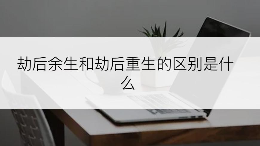 劫后余生和劫后重生的区别是什么