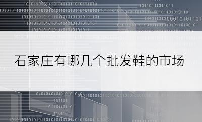 石家庄有哪几个批发鞋的市场