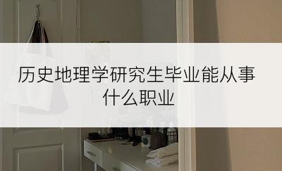历史地理学研究生毕业能从事什么职业