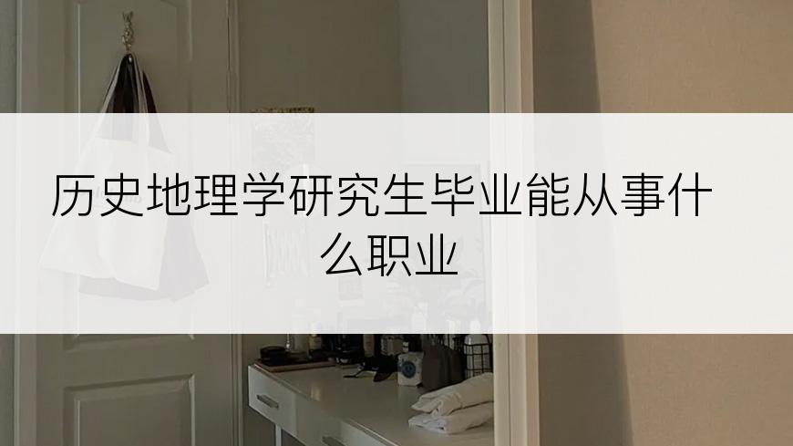 历史地理学研究生毕业能从事什么职业