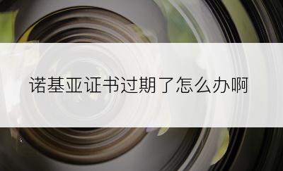 诺基亚证书过期了怎么办啊