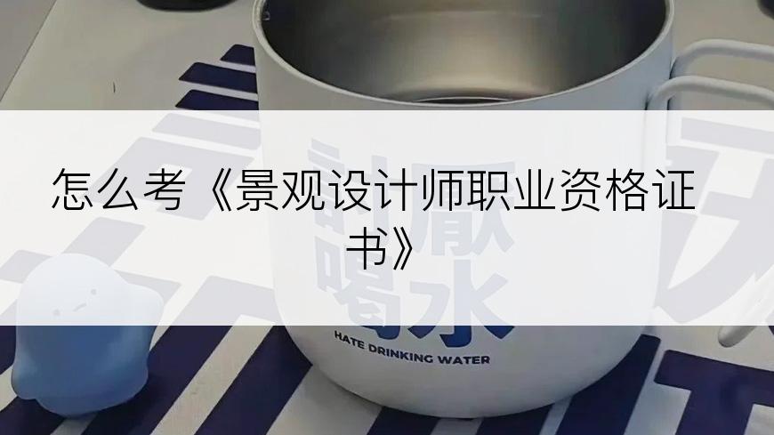 怎么考《景观设计师职业资格证书》