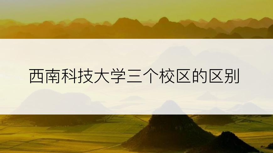 西南科技大学三个校区的区别