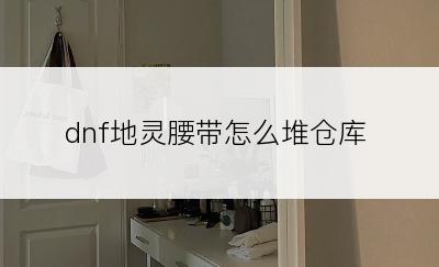 dnf地灵腰带怎么堆仓库
