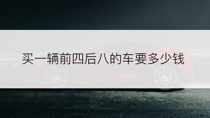 买一辆前四后八的车要多少钱