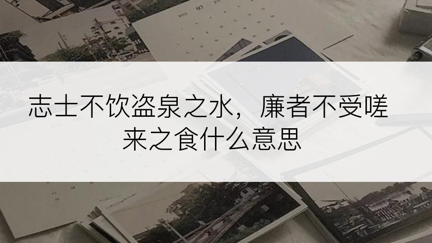 志士不饮盗泉之水，廉者不受嗟来之食什么意思