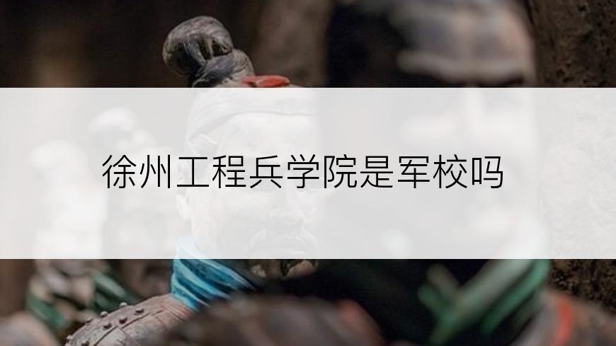 徐州工程兵学院是军校吗