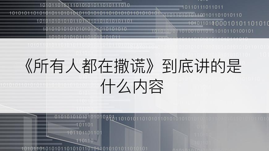《所有人都在撒谎》到底讲的是什么内容