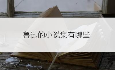鲁迅的小说集有哪些