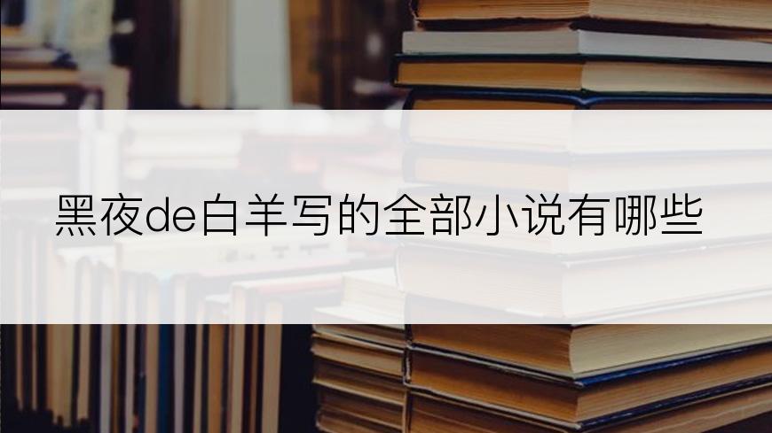 黑夜de白羊写的全部小说有哪些