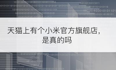 天猫上有个小米官方旗舰店，是真的吗
