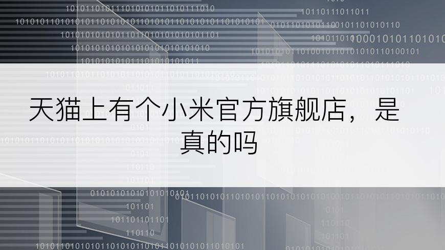 天猫上有个小米官方旗舰店，是真的吗