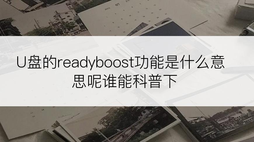 U盘的readyboost功能是什么意思呢谁能科普下