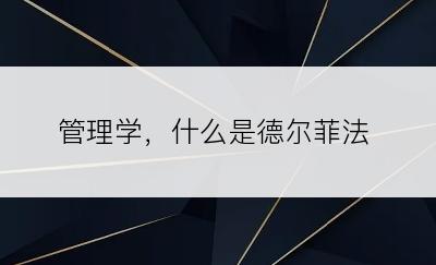 管理学，什么是德尔菲法