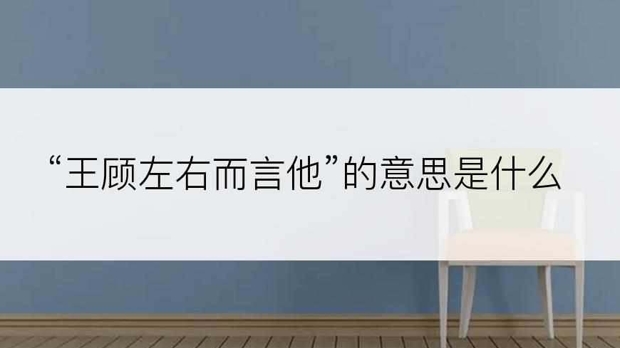 “王顾左右而言他”的意思是什么
