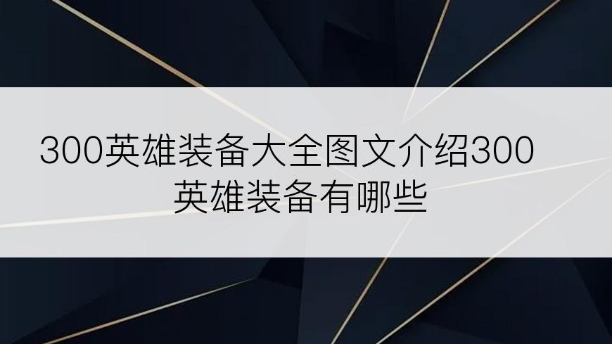 300英雄装备大全图文介绍300英雄装备有哪些