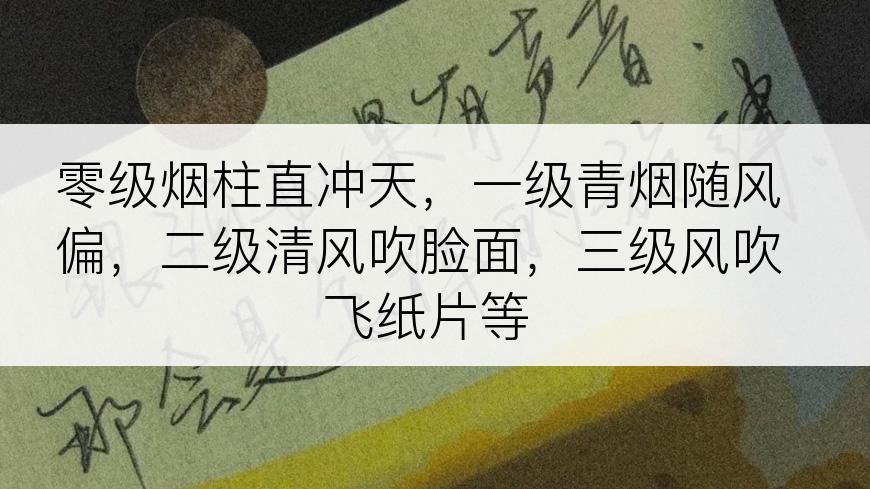 零级烟柱直冲天，一级青烟随风偏，二级清风吹脸面，三级风吹飞纸片等