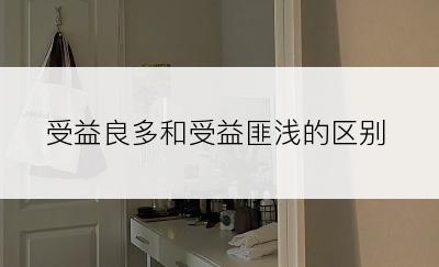 受益良多和受益匪浅的区别