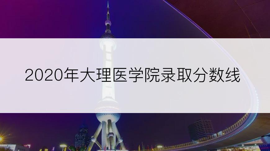 2020年大理医学院录取分数线