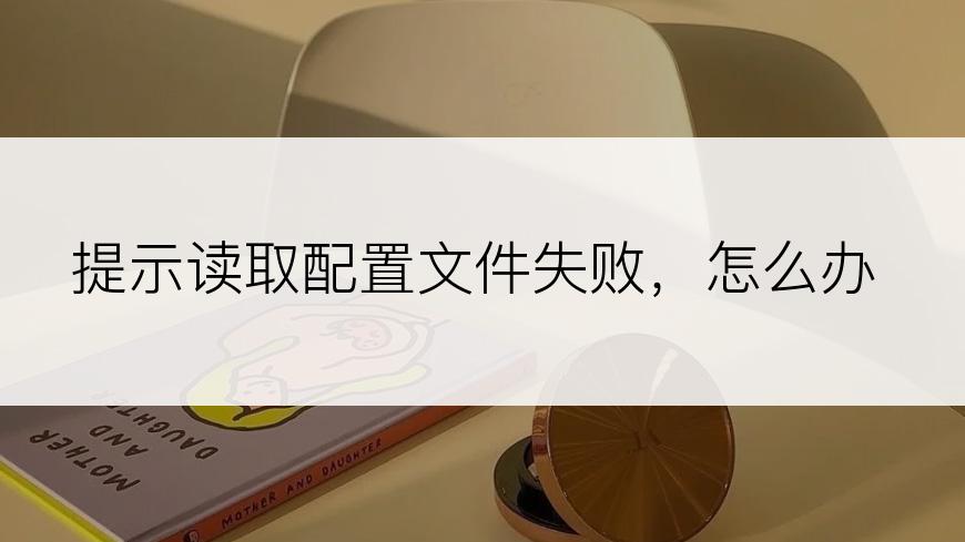 提示读取配置文件失败，怎么办