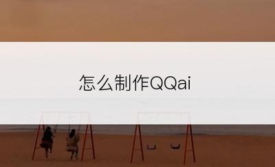 怎么制作QQai