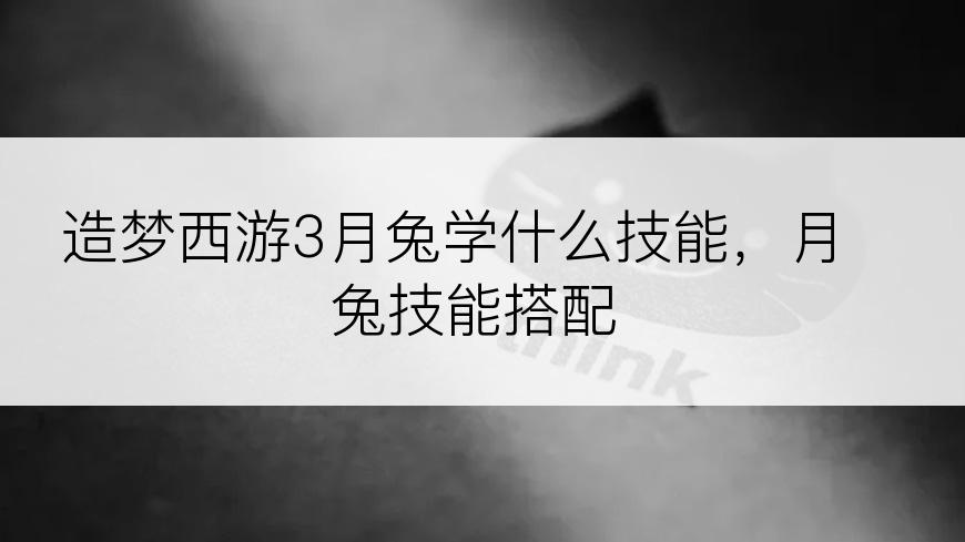造梦西游3月兔学什么技能，月兔技能搭配