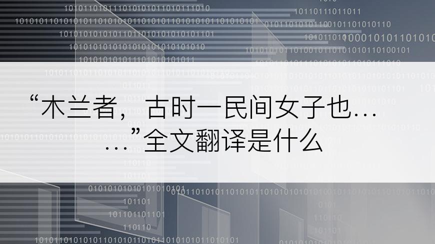 “木兰者，古时一民间女子也……”全文翻译是什么