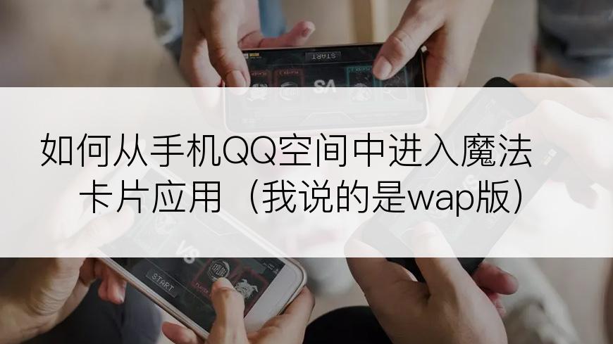 如何从手机QQ空间中进入魔法卡片应用（我说的是wap版）