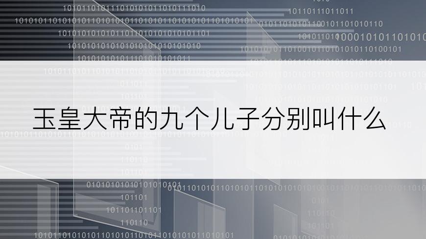 玉皇大帝的九个儿子分别叫什么