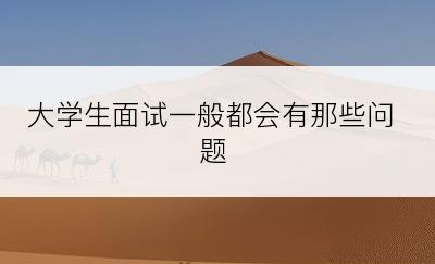大学生面试一般都会有那些问题