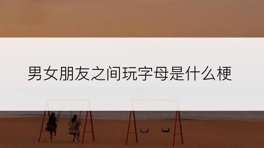 男女朋友之间玩字母是什么梗