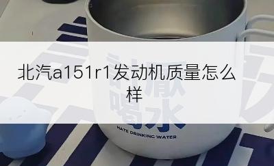北汽a151r1发动机质量怎么样