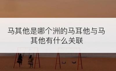 马其他是哪个洲的马耳他与马其他有什么关联
