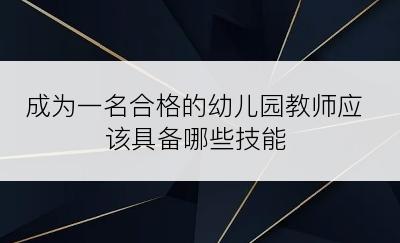 成为一名合格的幼儿园教师应该具备哪些技能