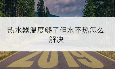 热水器温度够了但水不热怎么解决